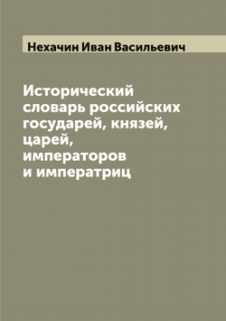 Исторический словарь российских государей, князей, царей, императоров и императриц | Нехачин Иван Васильевич
