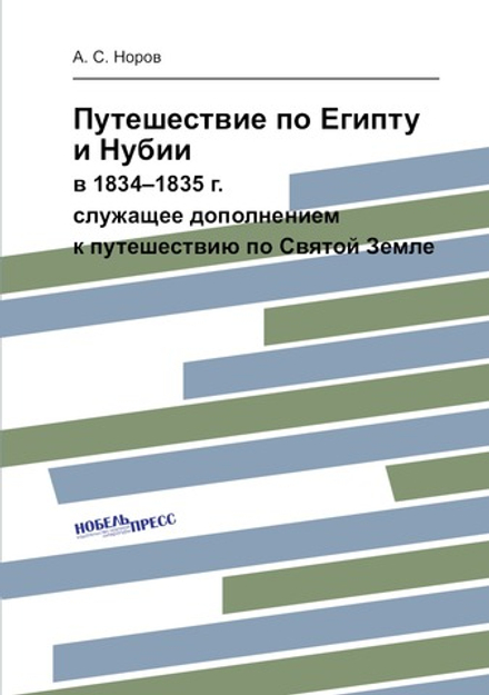 Путешествие по Египту и Нубии. в 1834–1835 г., служащее дополнением к путешествию по Святой Земле | А. С. Норов