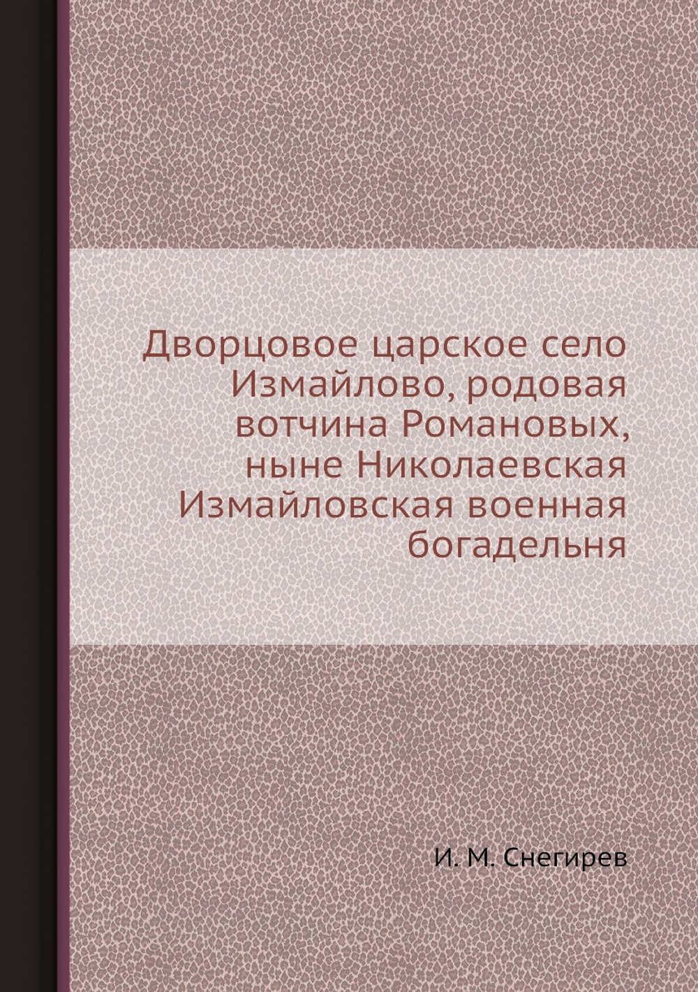 Дворцовое царское село Измайлово, родовая вотчина Романовых, ныне Николаевская Измайловская военная богадельня | И. М. Снегирев