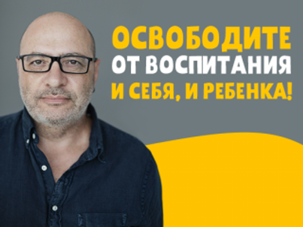 Освободите от воспитания и себя, и ребенка!