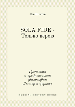 SOLA FIDE - Только верою. Греческая и средневековая философия. Лютер и церковь | Л.И. Шестов
