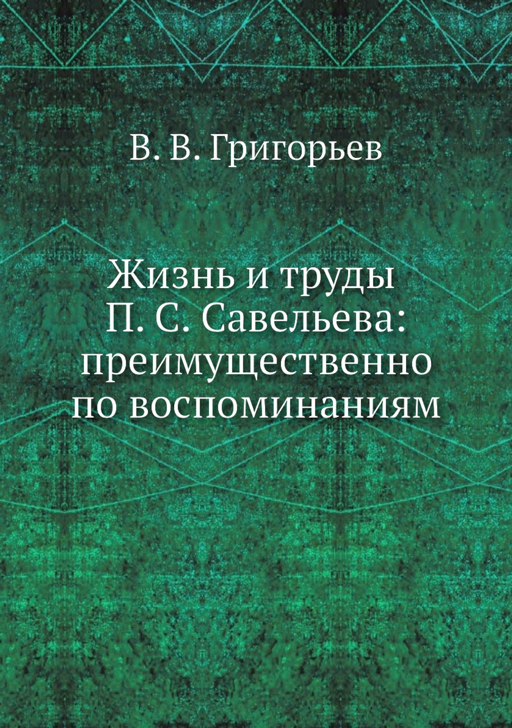 Жизнь и труды П. С. Савельева: преимущественно по воспоминаниям | В. В. Григорьев
