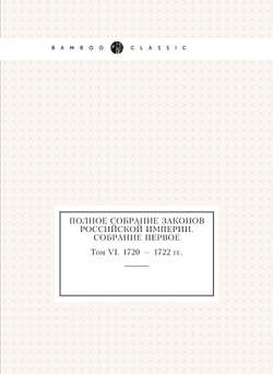 Полное собрание законов Российской Империи. Собрание Первое. Том VI. 1720 — 1722 гг. | Нет автора