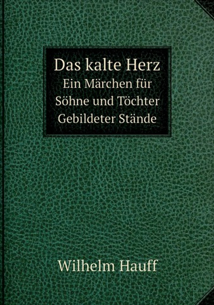Das kalte Herz. Ein Märchen für Söhne und Töchter Gebildeter Stände | Wilhelm Hauff