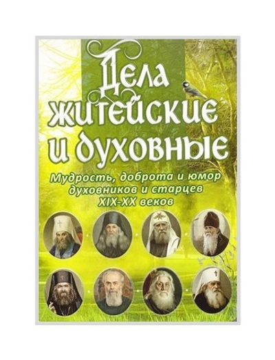 Дела житейские и духовные. Мудрость, доброта и юмор духовников и старцев XIX-XX в.