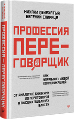 Профессия — переговорщик. Как управлять любой коммуникацией От диалога с близкими до переговоров в высших эшелонах власти