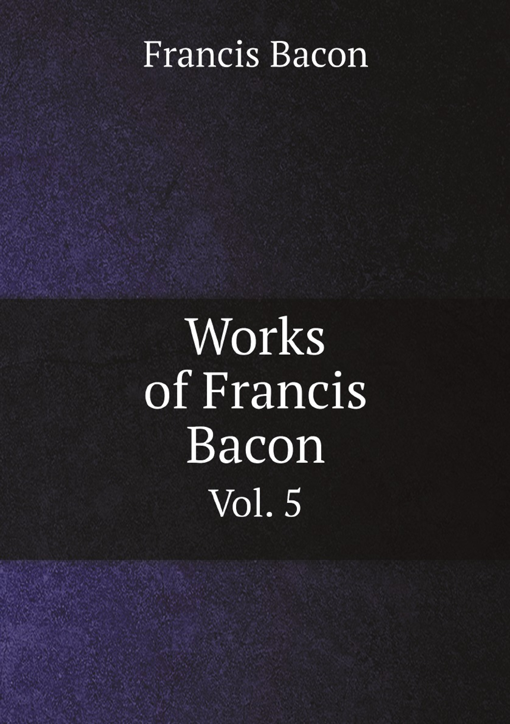 Works of Francis Bacon. Vol. 5 | Фрэнсис Бэкон