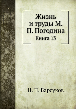 Жизнь и труды М. П. Погодина. Книга 13 | Н. П. Барсуков