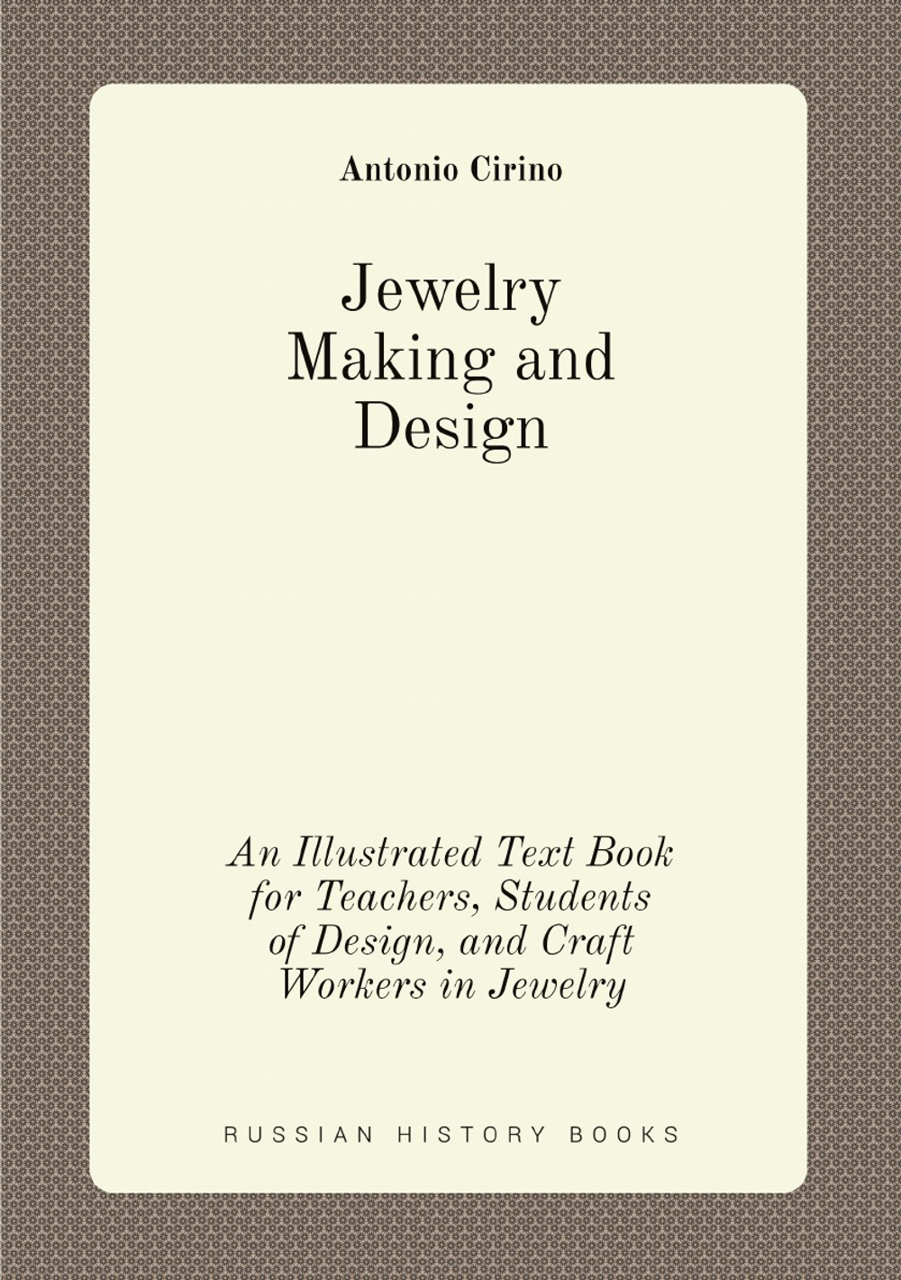 Jewelry Making and Design. An Illustrated Text Book for Teachers, Students of Design, and Craft Workers in Jewelry | Antonio Cirino