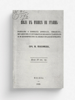 Шила в мешке не утаишь. Рассказы о темных аферах, обманах, шуллерстве и крупных и мелких грабежах и мошенничестве на Нижегородской ярмарке | Максимов Михаил Матвеевич