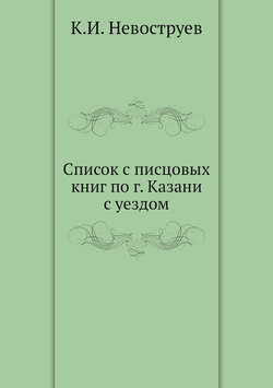 Список с писцовых книг по г. Казани с уездом | К.И. Невоструев