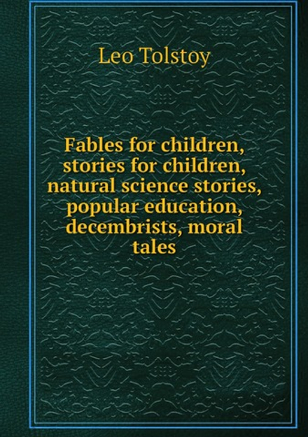 Fables for children, stories for children, natural science stories, popular education, decembrists, moral tales | Лев Николаевич Толстой