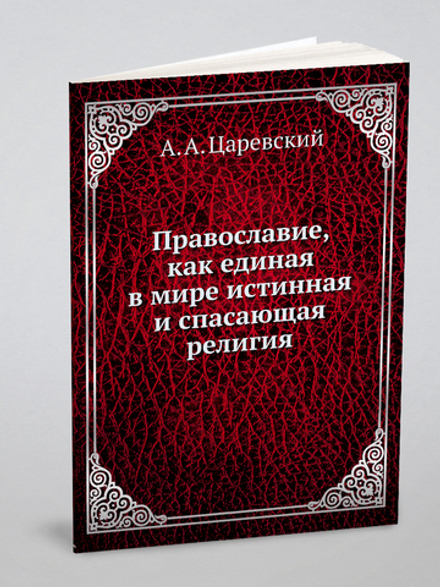 Православие, как единая в мире истинная и спасающая религия | А. А. Царевский