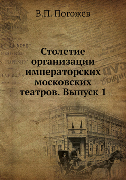 Столетие организации императорских московских театров. Выпуск 1 | В.П. Погожев
