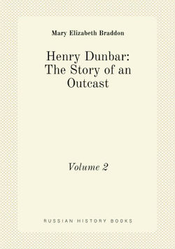 Henry Dunbar: The Story of an Outcast. Volume 2 | M. E. Braddon