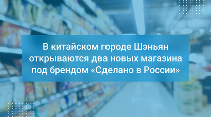 В китайском городе Шэньян открываются два новых магазина под брендом «Сделано в России»