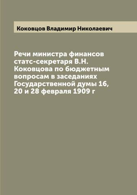 Речи министра финансов статс-секретаря В.Н.Коковцова по бюджетным вопросам в заседаниях Государственной думы 16, 20 и 28 февраля 1909 г | Коковцов Владимир Николаевич