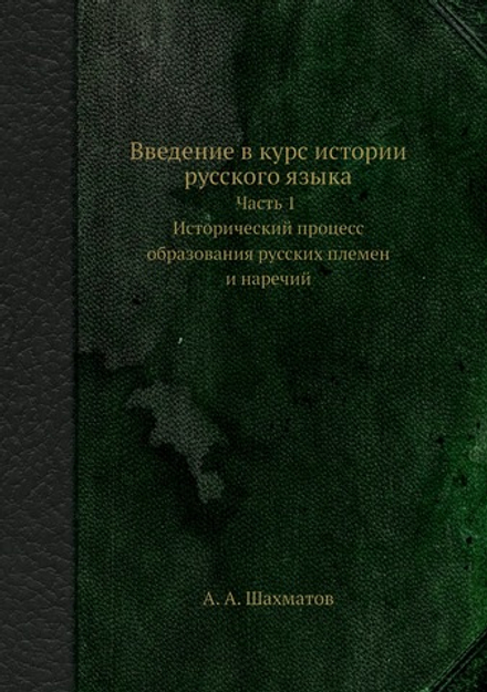 Введение в курс истории русского языка. Часть 1. Исторический процесс образования русских племен и наречий | А. А. Шахматов