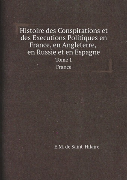Histoire des Conspirations et des Executions Politiques en France, en Angleterre, en Russie et en Espagne. Tome 1. France | E.M. de Saint-Hilaire