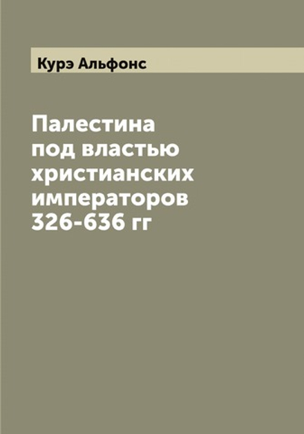 Палестина под властью христианских императоров 326-636 гг | Курэ Альфонс