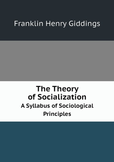The Theory of Socialization. A Syllabus of Sociological Principles | Giddings Franklin Henry