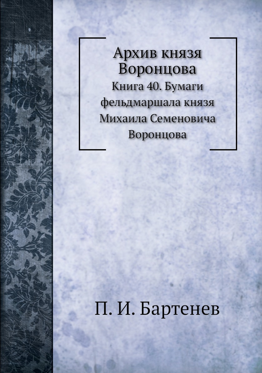 Архив князя Воронцова. Книга 40. Бумаги фельдмаршала князя Михаила Семеновича Воронцова | П. И. Бартенев
