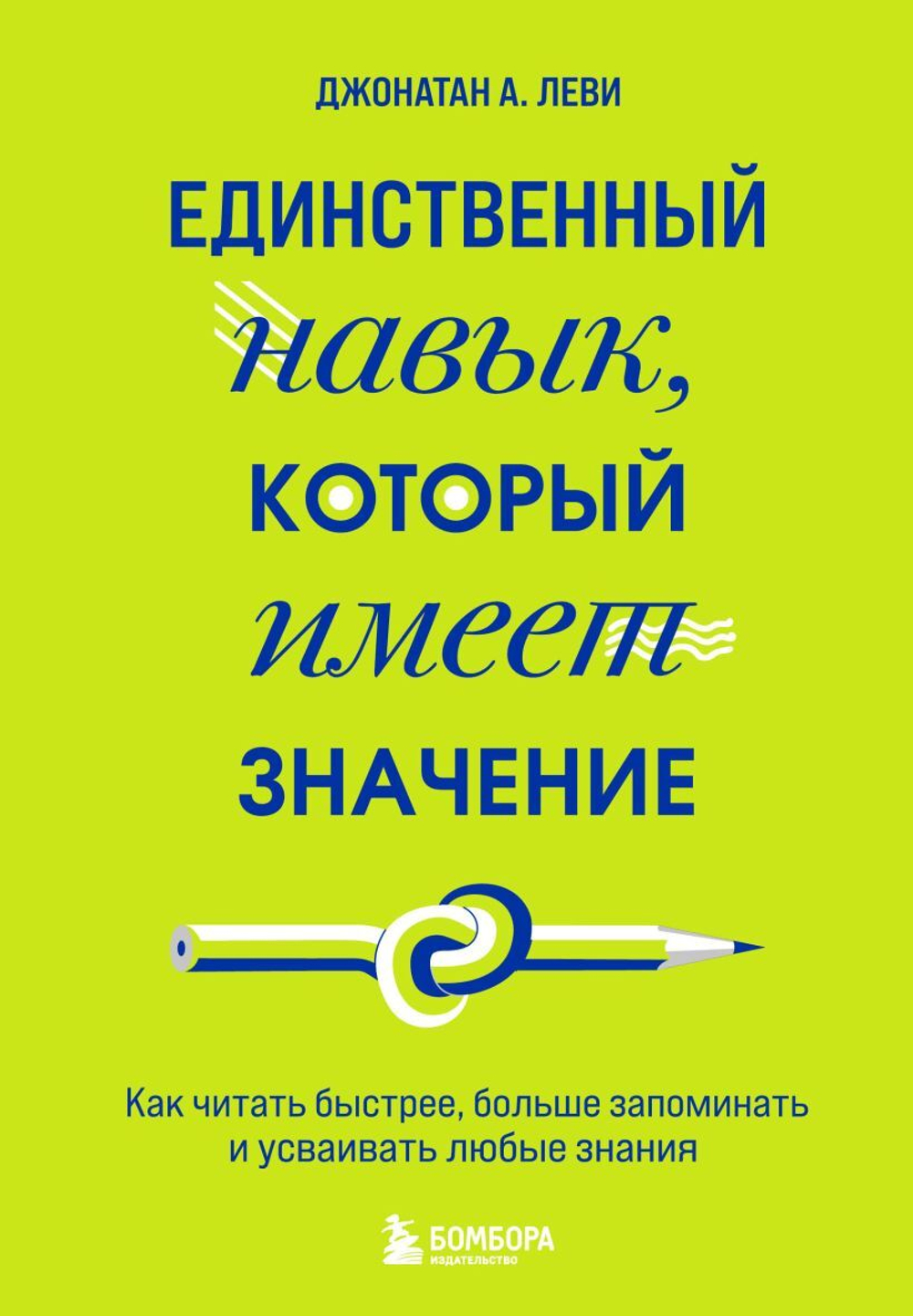 Единственный навык, который имеет значение. Как читать быстрее, больше запоминать и усваивать любые знания. Джонатан А. Леви