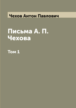 Письма А. П. Чехова. Том 1 | Чехов Антон Павлович