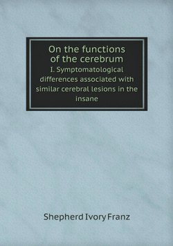 On the functions of the cerebrum. I. Symptomatological differences associated with similar cerebral lesions in the insane | Shepherd Ivory Franz