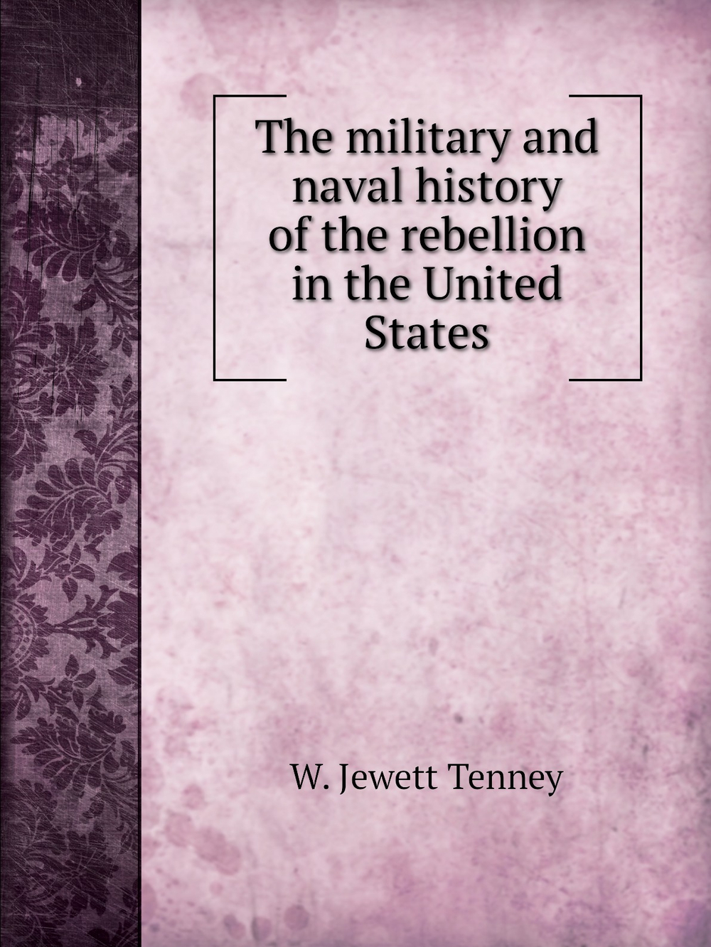 The military and naval history of the rebellion in the United States | W. Jewett Tenney