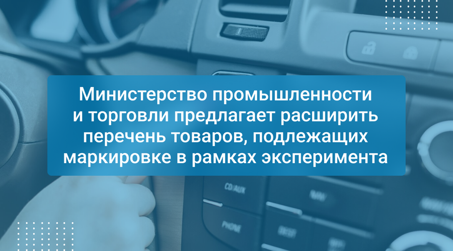 Министерство промышленности и торговли предлагает расширить перечень товаров, подлежащих маркировке в рамках эксперимента