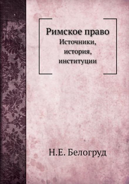 Римское право. Источники, история, институции | Н.Е. Белогруд