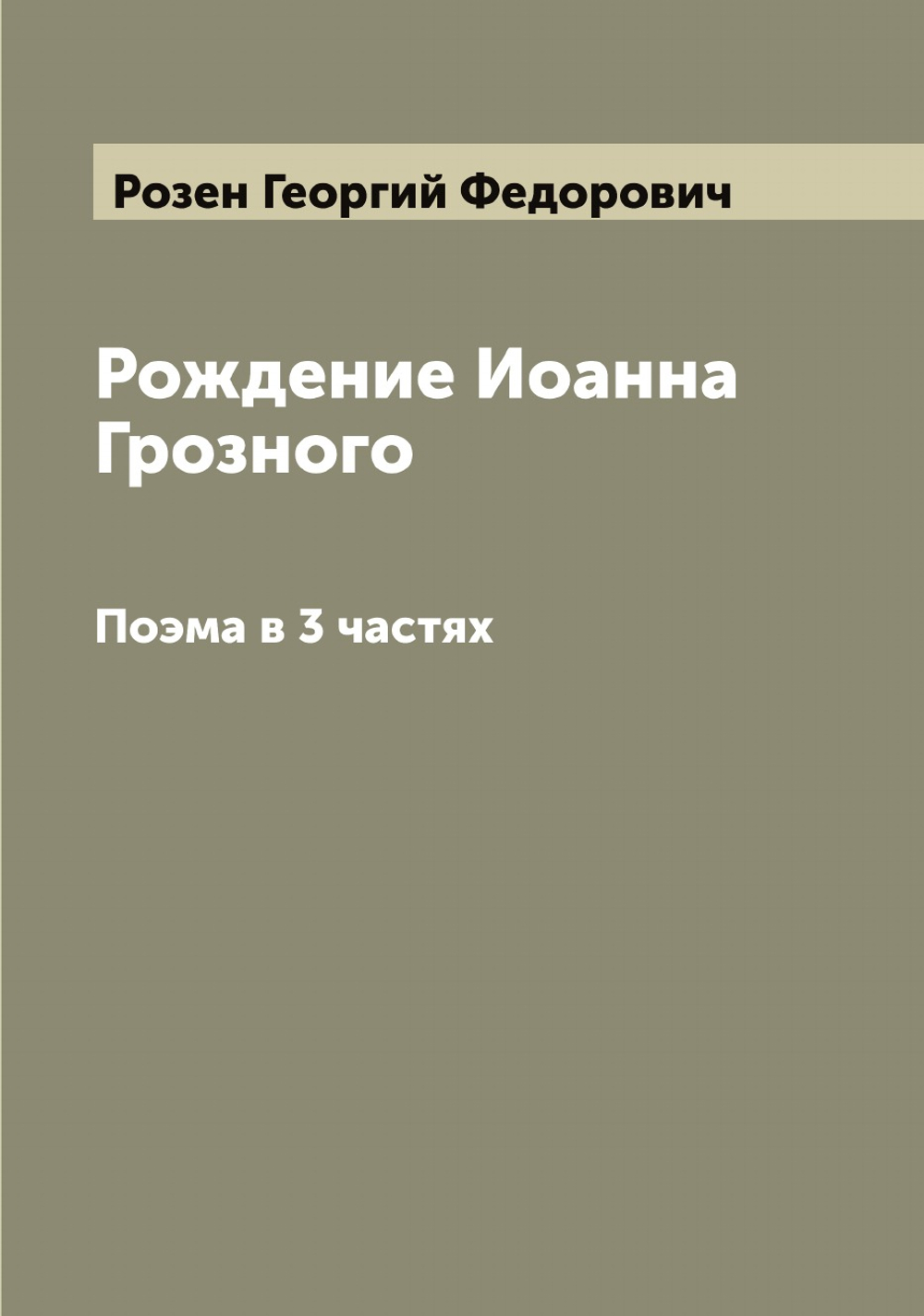 Рождение Иоанна Грозного. Поэма в 3 частях | Розен Георгий Федорович