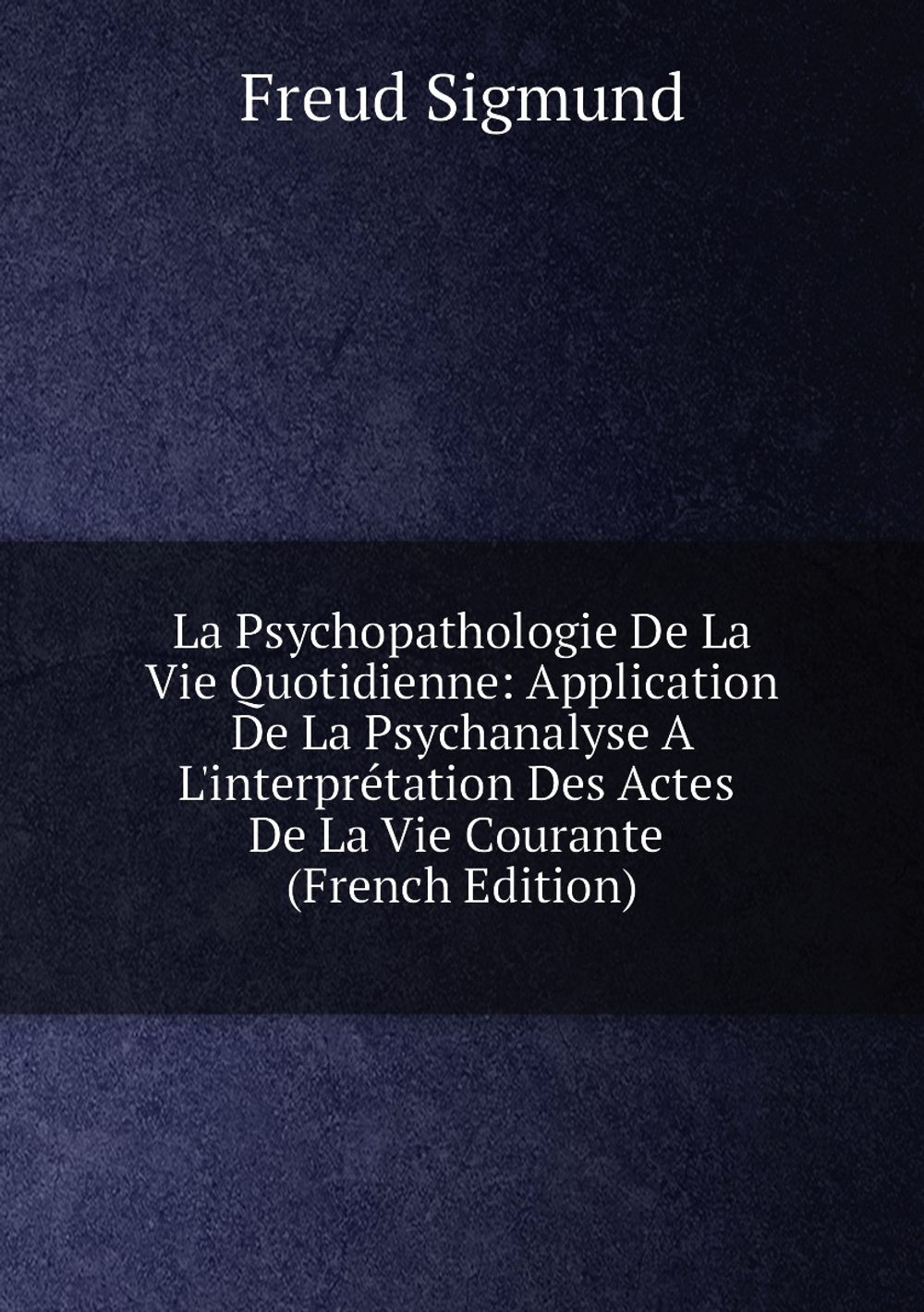 La Psychopathologie De La Vie Quotidienne: Application De La Psychanalyse A L'interprétation Des Actes De La Vie Courante (French Edition) | Freud Sigmund 1856-1939