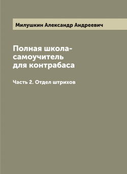 Полная школа-самоучитель для контрабаса. Часть 2. Отдел штрихов | Милушкин Александр Андреевич
