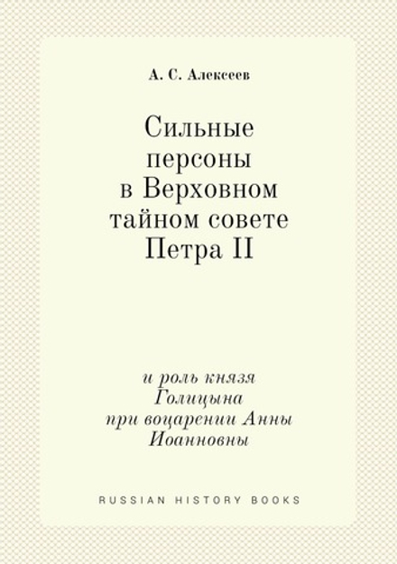 Сильные персоны в Верховном тайном совете Петра II. и роль князя Голицына при воцарении Анны Иоанновны | А. С. Алексеев