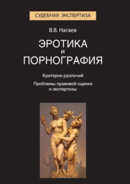 Нагаев Виктор Васильевич. Эротика и порнография. Критерии различий. Проблемы правовой оценки и экспертизы: монография