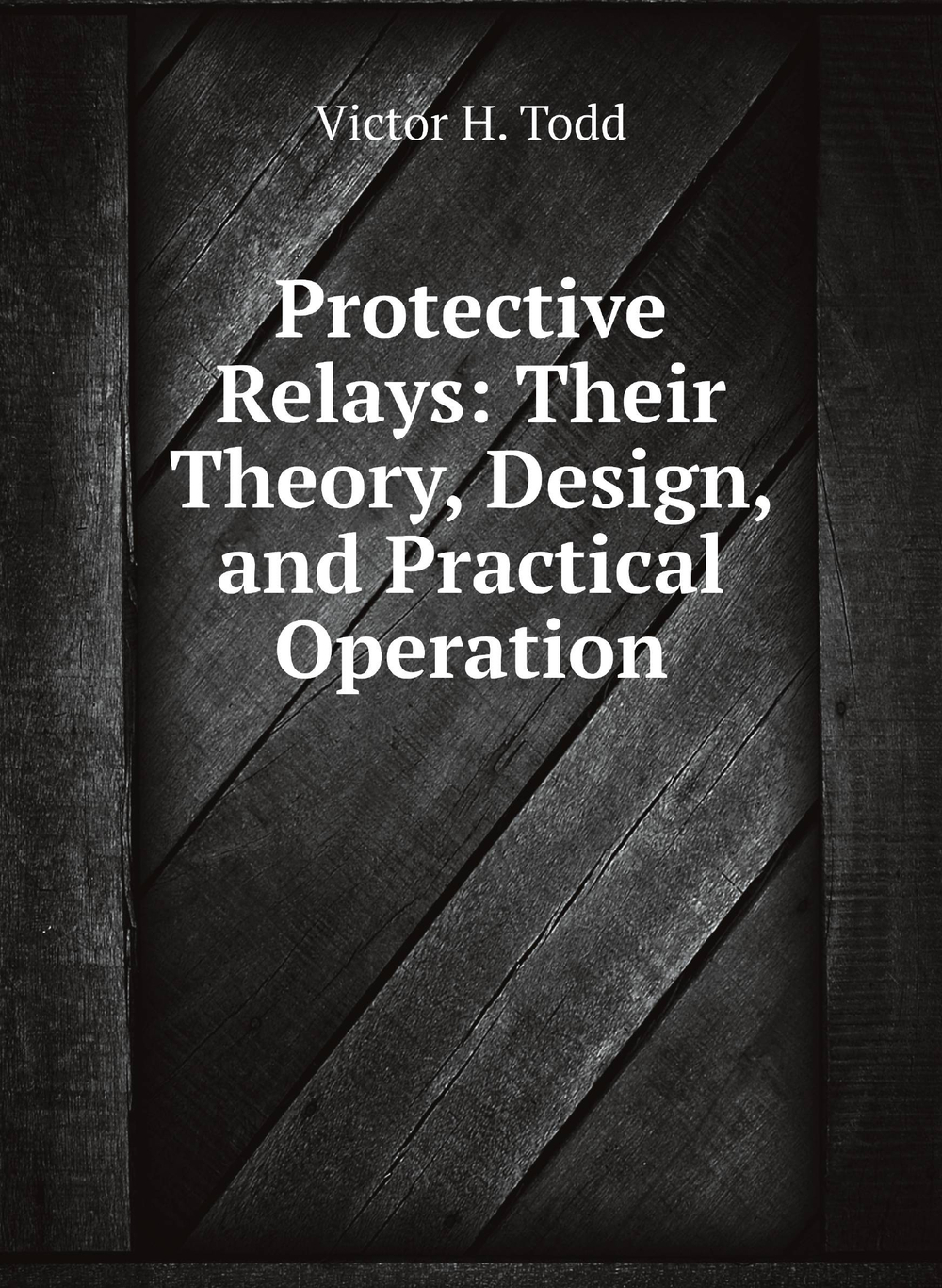 Protective Relays: Their Theory, Design, and Practical Operation | Victor H. Todd