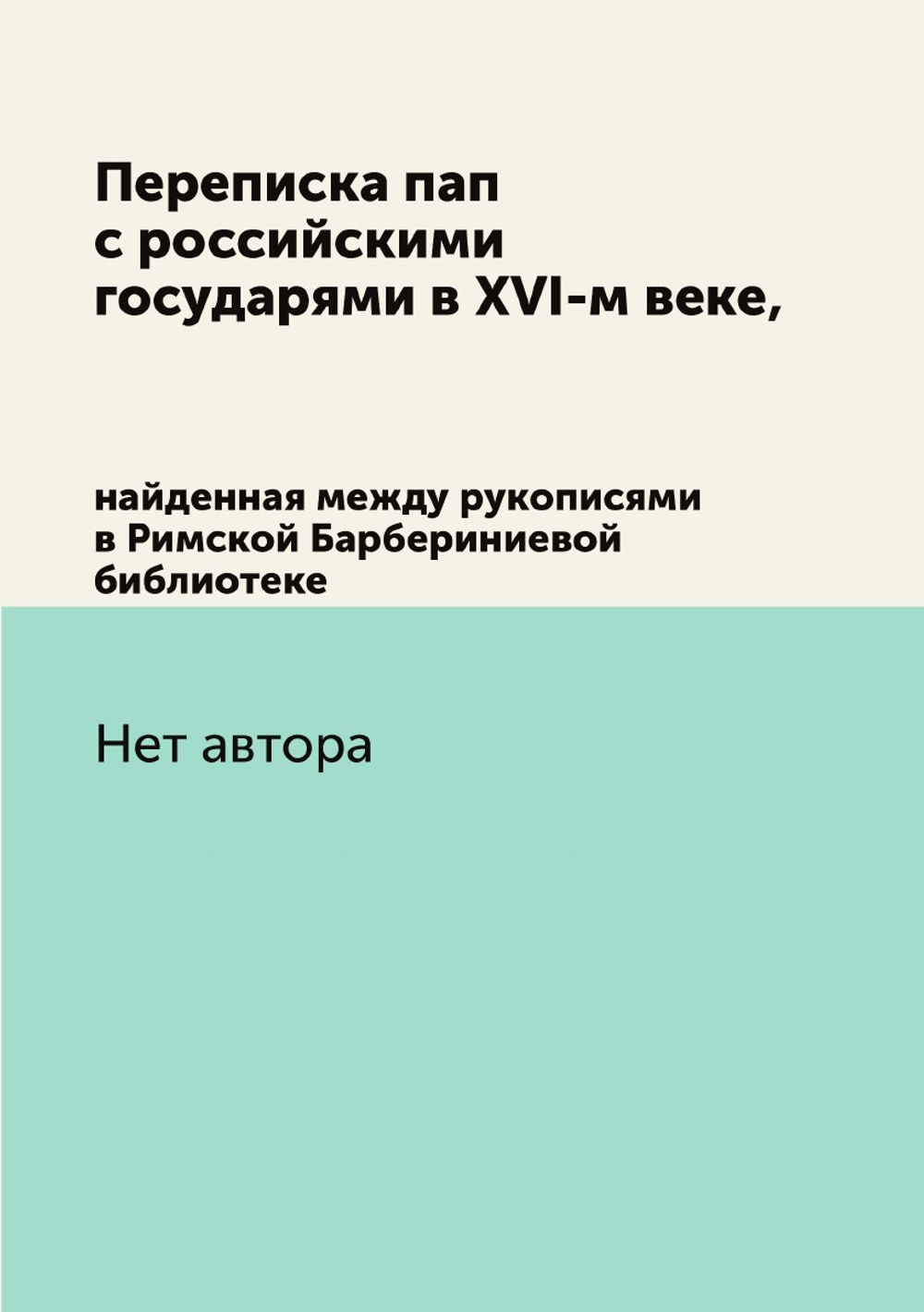 Переписка пап с российскими государями в XVI-м веке,. найденная между рукописями в Римской Барбериниевой библиотеке | Нет автора