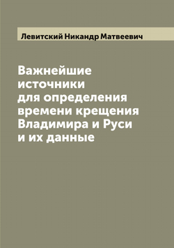 Важнейшие источники для определения времени крещения Владимира и Руси и их данные | Левитский Никандр Матвеевич