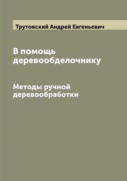В помощь деревообделочнику. Методы ручной деревообработки | Трутовский Андрей Евгеньевич