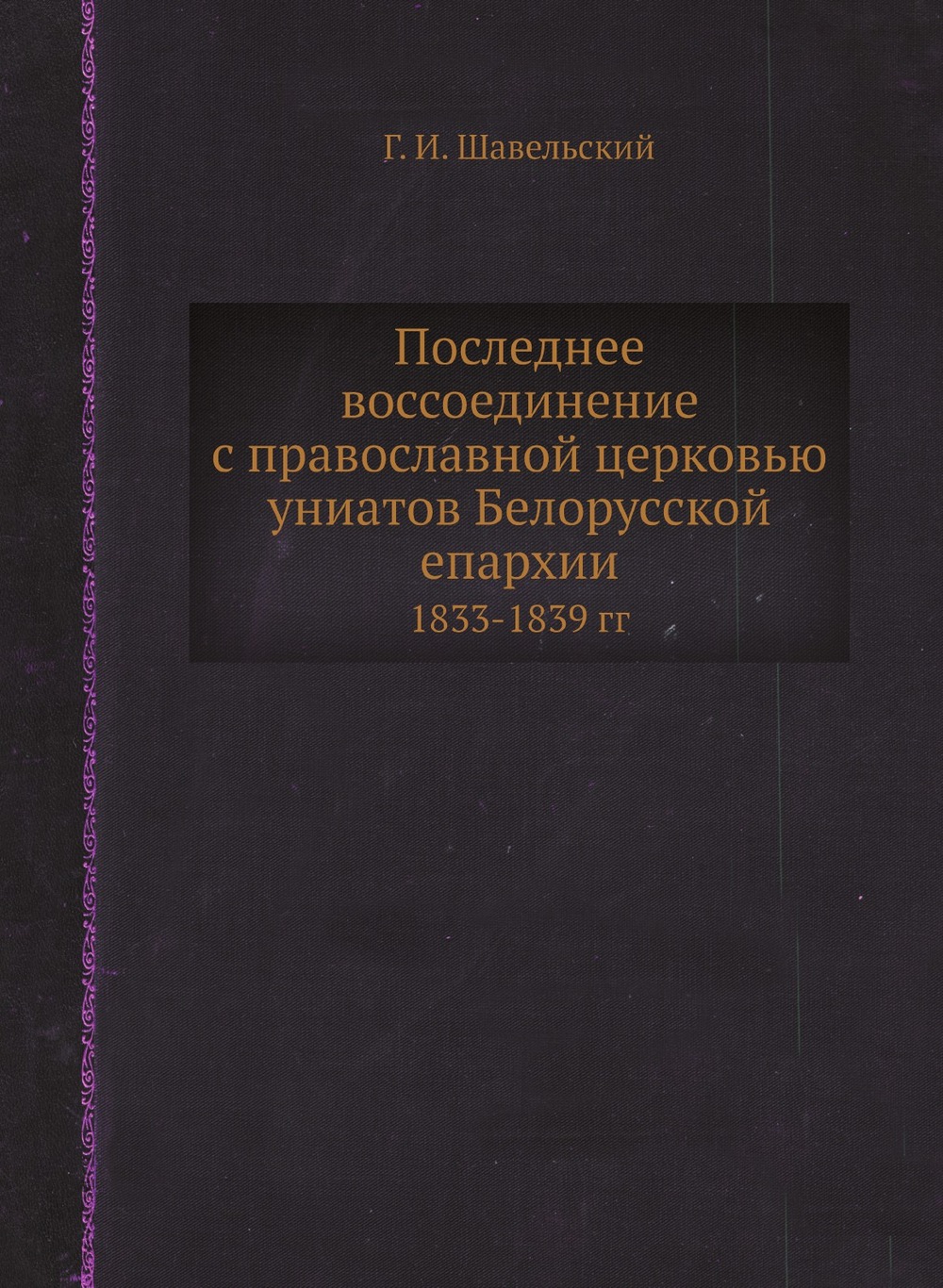 Последнее воссоединение с православной церковью униатов Белорусской епархии. 1833-1839 гг | Г. И. Шавельский