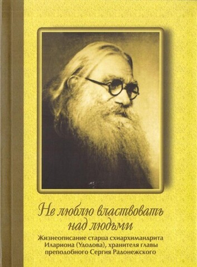 Не люблю властвовать над людьми. Жизнеописание схиархимандрита Илариона (Удодова), хранителя главы прп. Сергия Радонежского