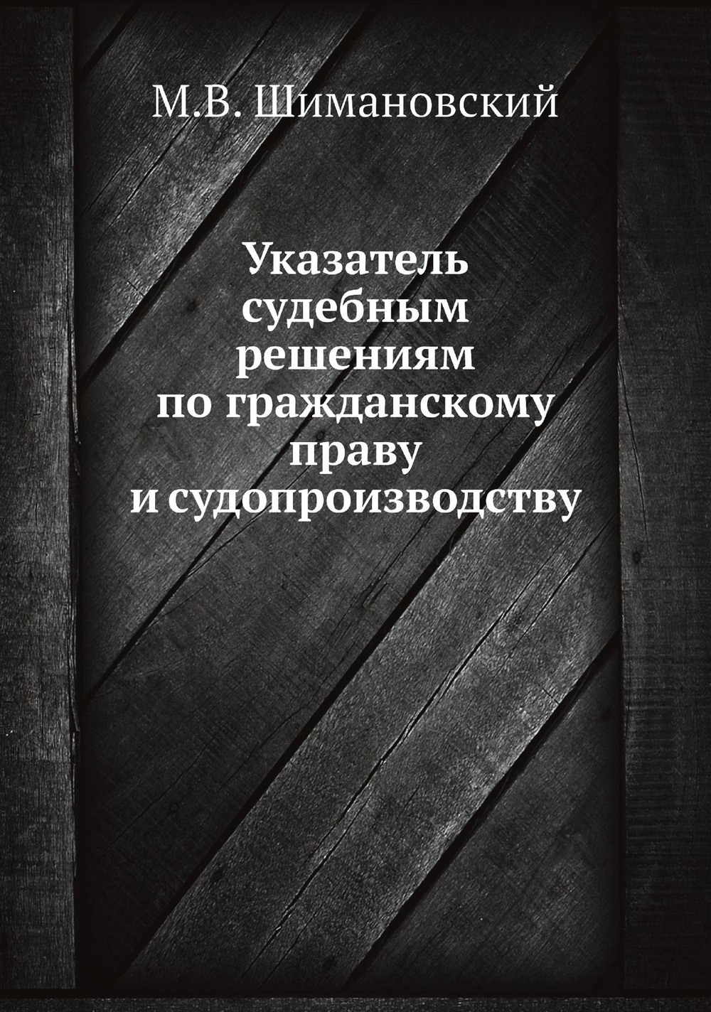 Указатель судебным решениям по гражданскому праву и судопроизводству | М.В. Шимановский