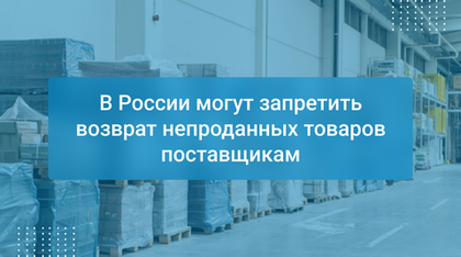 В России могут запретить возврат непроданных товаров поставщикам