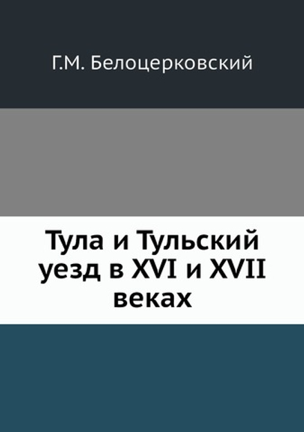 Тула и Тульский уезд в XVI и XVII веках | Г.М. Белоцерковский