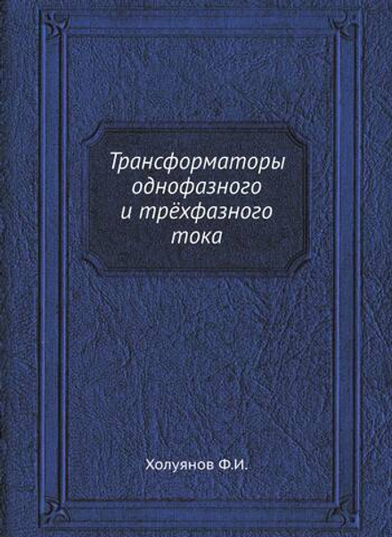 Трансформаторы однофазного и трёхфазного тока | Ф.И. Холуянов