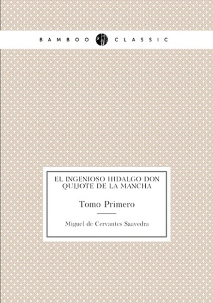 El Ingenioso Hidalgo Don Quijote de la Mancha. Tomo Primero | Saavedra Miguel Cervantes