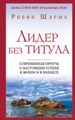 Лидер без титула. Современная притча о настоящем успехе в жизни и в бизнесе. Робин Шарма