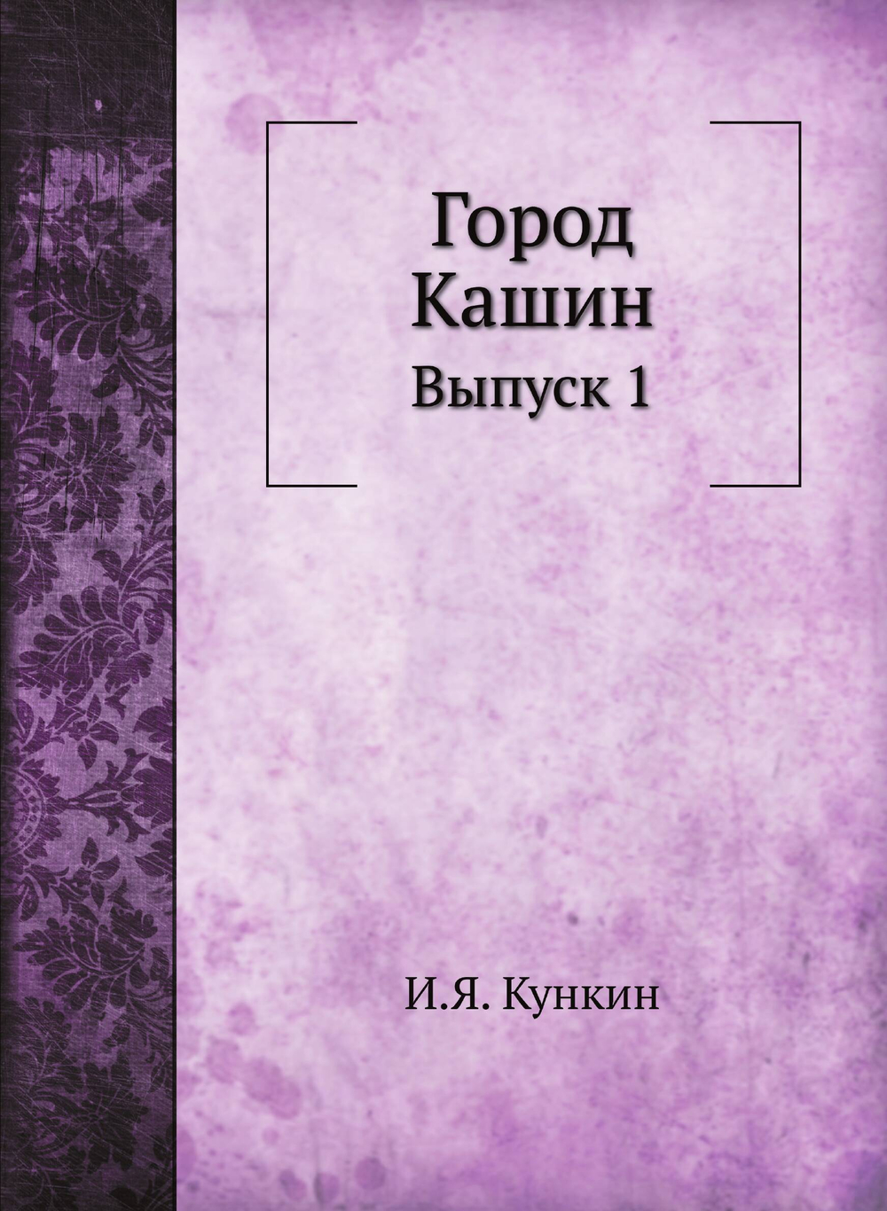 Город Кашин. Выпуск 1 | И.Я. Кункин